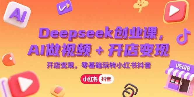 图片[1]-（15286期）Deepseek创业课，AI做视频+开店变现，零基础玩转小红书抖音