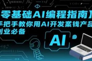 【零基础AI编程指南】手把手教你用AI开发賺钱产品！创业必备-麦资源网