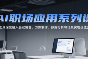 AI职场应用系列课，AI工具深度融入会议筹备、方案制作、数据分析等场景实现价值创造-麦资源网