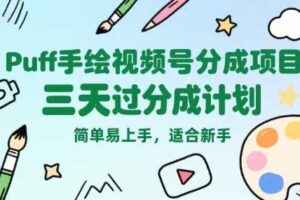 Puff手绘视频号分成项目，三天过分成计划，简单易上手，适合新手-麦资源网