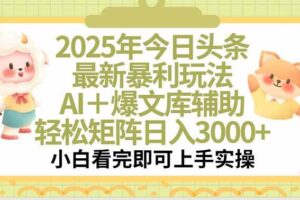 （15421期）2025年今日头条最新暴利玩法，一键生成爆款，轻松实现矩阵日入3000+-麦资源网