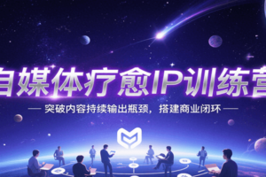 自媒体疗愈IP训练营，突破内容持续输出瓶颈，搭建商业闭环-麦资源网