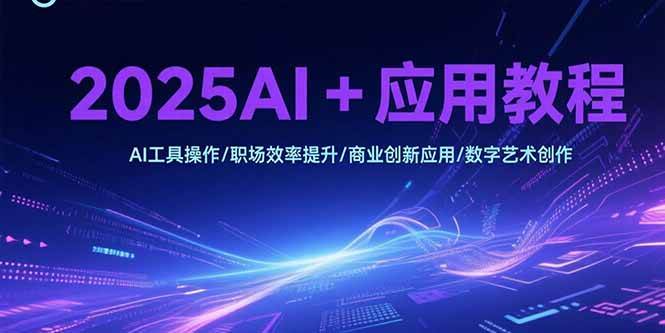 图片[1]-（15378期）2025AI+应用教程，AI工具操作/职场效率提升/商业创新应用/数字艺术创作