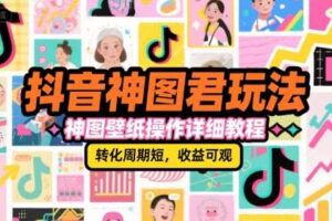 抖音神图君玩法，神图壁纸操作详细教程，转化周期短，收益可观-麦资源网