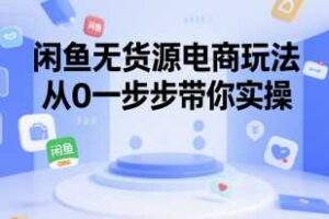 闲鱼无货源电商玩法，从0一步步带你实操-麦资源网