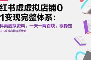（15489期）小红书虚拟店铺0-1变现完整体系：卖学科类虚拟资料，一天一两百块，很稳定-麦资源网