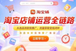 （15316期）淘宝店铺运营全链路，从选品测款到推广，流量获取变现闭环-麦资源网