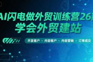 AI闪电做外贸训练营26期，学会外贸建站-开发客户-内容营销-订单成交-麦资源网