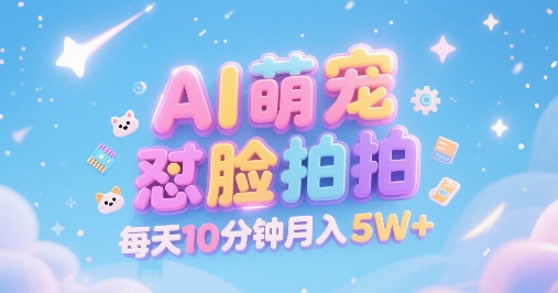 AI萌宠怼脸拍，萌宠赛道，*高客单，每天*钟，创作者分成，月入5W+