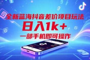 全新蓝海抖音差价项目玩法，日入1k+，一部手机即可操作【揭秘】-麦资源网