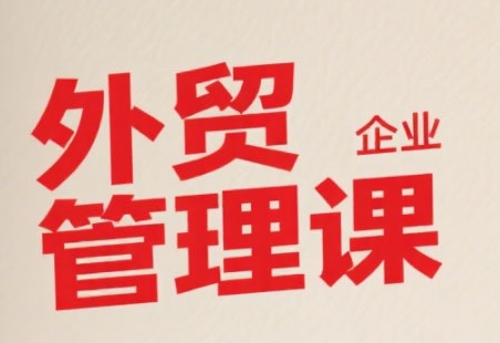 中小外贸企业管理课，系统性强，直击痛点，助企业*提升管理智慧