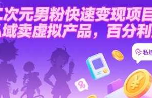 二次元男粉快速变现项目，私域卖虚拟产品，百分利润-麦资源网