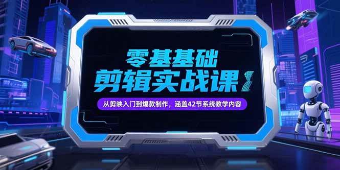 图片[1]-（15273期）零基础抖音剪辑实战课，从剪映入门到爆款制作，涵盖42节系统教学内容