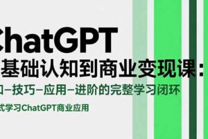 （15483期）ChatGPT从基础认知到商业变现课：认知-技巧-应用-进阶的完整学习闭环-麦资源网