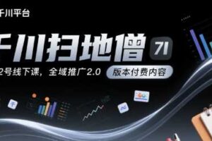 千川扫地僧7月12号线下课，千川投放，全域推广2.0版本付费内容-麦资源网