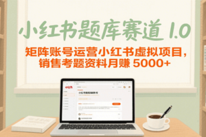 小红书题库赛道1.0,矩阵账号运营小红书虚拟项目,销售行业资格证考题资料月赚5000+-麦资源网