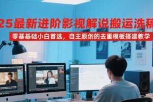 2025最新进阶影视解说搬运洗稿教程，零基础小白首选，自主原创的去重模板搭建教学-麦资源网