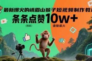 最新爆火的峨眉山猴子短视频制作教程，条条点赞10w+，谁做谁火【教程+提示词】-麦资源网
