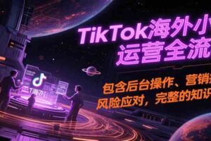 TikTok海外小店运营全流程，包含后台操作、营销推广、风险应对，完整的知识闭环-麦资源网