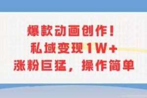 爆款动画创作！私域变现1W+涨粉巨猛，操作简单-麦资源网