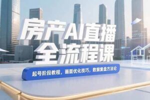 （15363期）房产AI直播全流程课，起号阶段教程，画面优化技巧，数据复盘方法论-麦资源网