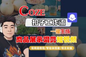 Coze扣子工作流一键生成商品展示混剪短视频，保姆级教程-智能体搭建-项目实操-麦资源网