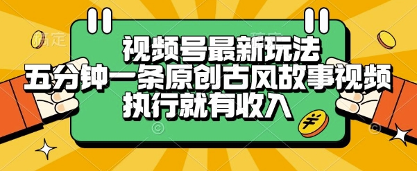 视频号*玩法，五分钟一条原创古风故事类视频执行就有收入【揭秘】