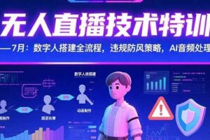 （15448期）无人直播技术特训-7月：数字人搭建全流程，违规防风策略，AI音频处理-麦资源网