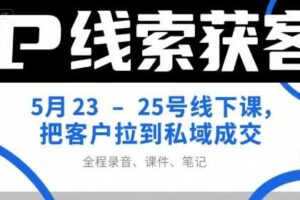 IP线索获客5月23-25号线下课，把客户拉到私域成交（录音+课件+笔记）-麦资源网