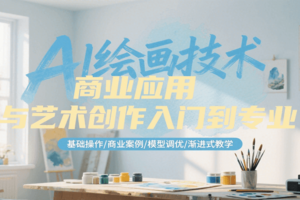 AI绘画技术商业应用与艺术创作入门到专业，基础操作/商业案例/模型调优/渐进式教学-麦资源网