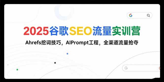 图片[1]-（15411期）2025谷歌SEO流量实训营;，Ahrefs挖词技巧，AIPrompt工程，全渠道流量抢夺