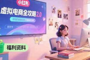 （15387期）虚拟电商全攻略2.0，开店选品实操流程，账号定位、货源发布、笔记发布技巧-麦资源网