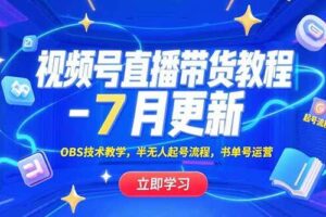 （15360期）视频号直播带货教程-7月更新，OBS技术教学，半无人起号流程，书单号运营-麦资源网