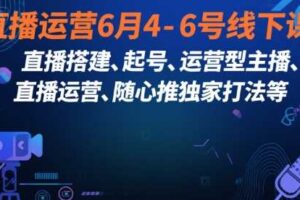 直播运营6月4-6号线下课，‬直播搭建、起号、运营型主播、直播运‬营、随心推独家打法等-麦资源网