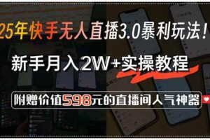 （15335期）25年快手无人直播3.0暴利玩法！，新手月入2W+实操教程，附赠价值598元…-麦资源网