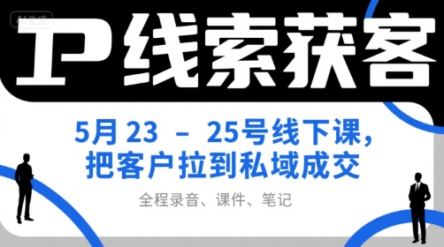 IP线索获客5月23-25号线下课，把客户拉到私域*（录音+课件+笔记）