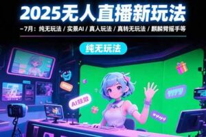 （15429期）2025无人直播新玩法-7月：纯无玩法/实景AI/真人玩法/绿幕玩法/真转无玩法-麦资源网