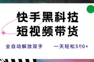 快手黑科技短视频带货，条条原创无脑搬运，新手小白轻松一天5张+【揭秘】-麦资源网