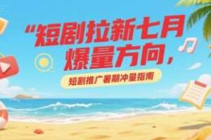 短剧拉新七月爆量方向，短剧推广暑期冲量指南-麦资源网
