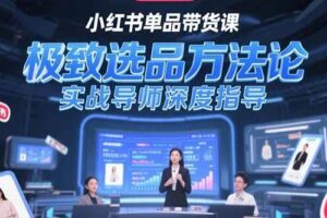 （15324期）小红书单品带货课，极致选品方法论，实战导师深度指导-麦资源网