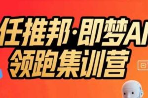 任推邦·即梦AI领跑集训营，低粉号冷启动，单条视频变现1.2W实操-麦资源网