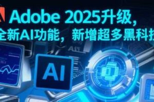 Adobe 2025升级，全新AI功能，新增超多黑科技-麦资源网