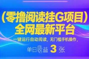 零撸阅读挂G项目，全网最新平台，一键运行自动阅读，无门槛手机操作，单日收益3张【揭秘】-麦资源网