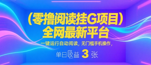 零撸阅读挂G项目，*新平台，一键运行自动阅读，无门槛手机操作，单日收益3张【揭秘】