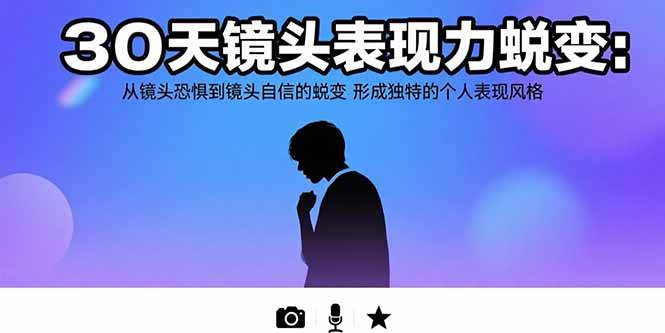 图片[1]-（15522期）30天镜头表现力蜕变：从镜头恐惧到镜头自信的蜕变 形成独特的个人表现风格