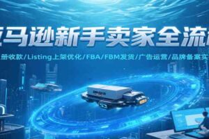 亚马逊新手卖家全流程，注册收款/Listing上架优化/ FBA/FBM发货/广告运营/品牌备案-麦资源网