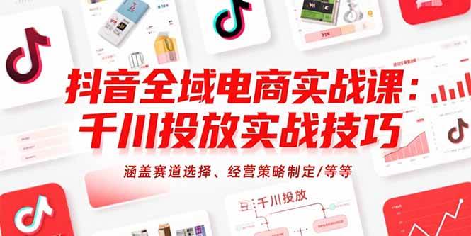 图片[1]-（15458期）抖音全域电商实战课：千川投放实战技巧，涵盖赛道选择、经营策略制定/等等