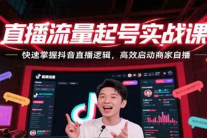 直播流量起号实战课,快速掌握抖音直播逻辑,高效启动商家自播-麦资源网