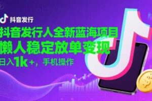 抖音发行人全新蓝海项目，懒人稳定放单变现,，日入1k+，手机操作【揭秘】-麦资源网