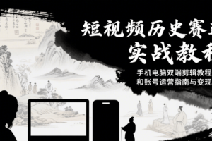 短视频历史赛道实战教程，手机电脑双端剪辑教程和账号运营指南与变现技巧-麦资源网